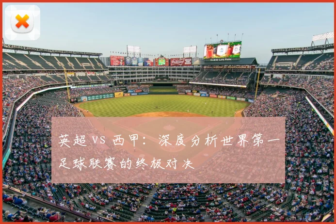 英超 vs 西甲：深度分析世界第一足球联赛的终极对决