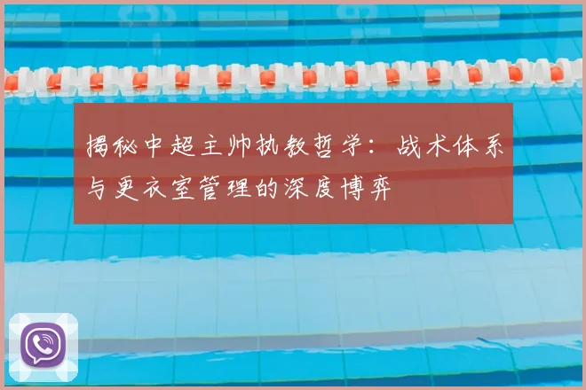 揭秘中超主帅执教哲学：战术体系与更衣室管理的深度博弈