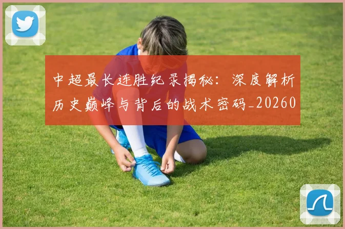 中超最长连胜纪录揭秘：深度解析历史巅峰与背后的战术密码_20260610190425