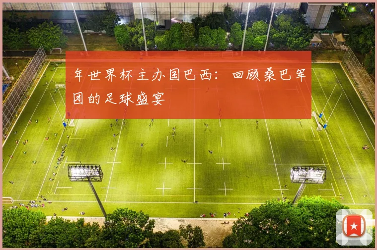 年世界杯主办国巴西：回顾桑巴军团的足球盛宴