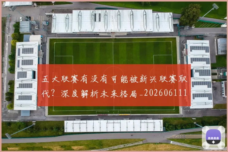 五大联赛有没有可能被新兴联赛取代？深度解析未来格局_20260611141730