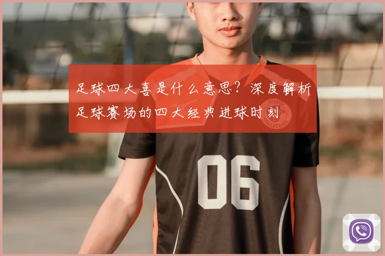 足球四大喜是什么意思？深度解析足球赛场的四大经典进球时刻