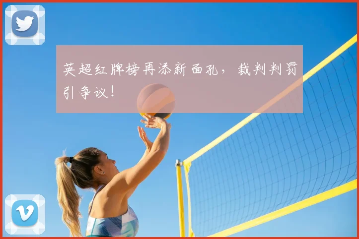 英超红牌榜再添新面孔，裁判判罚引争议！