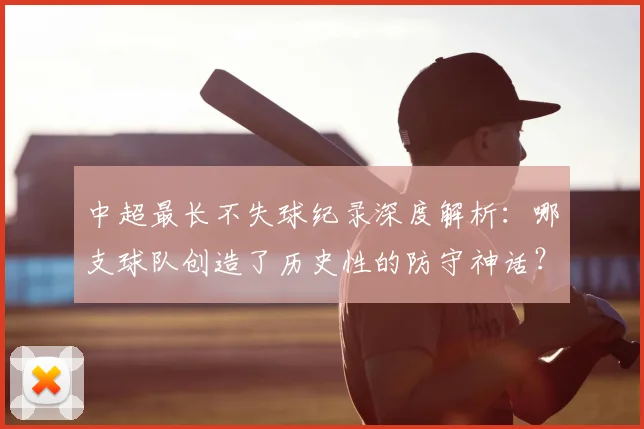 中超最长不失球纪录深度解析:哪支球队创造了历史性的防守神话?