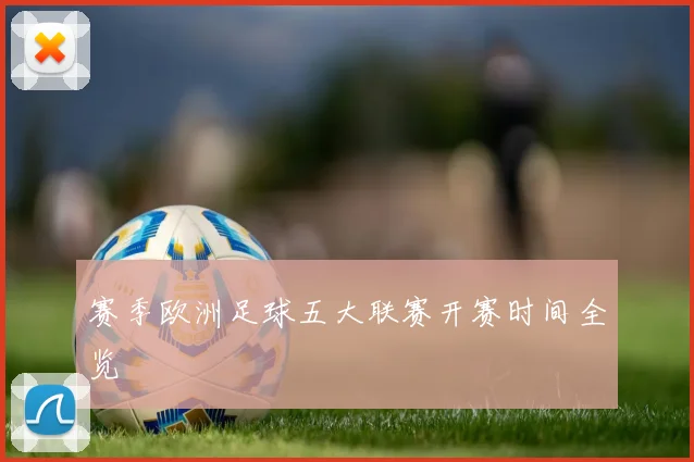 赛季欧洲足球五大联赛开赛时间全览