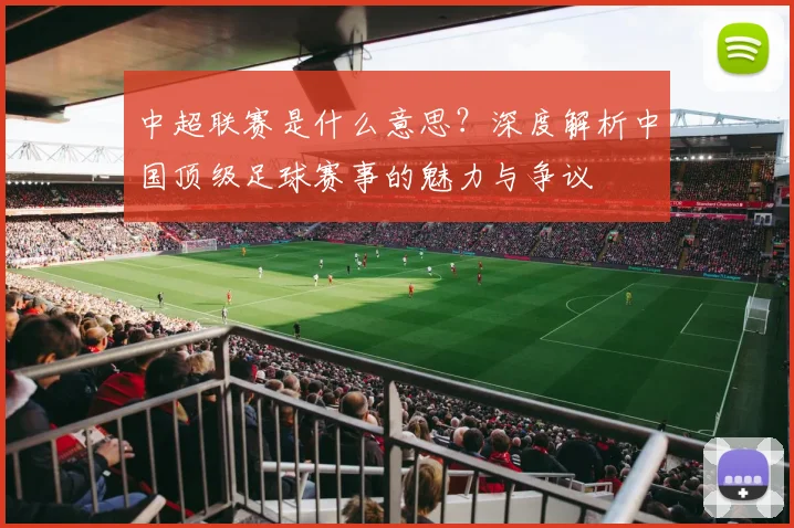 中超联赛是什么意思？深度解析中国顶级足球赛事的魅力与争议