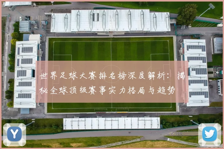 世界足球大赛排名榜深度解析:揭秘全球顶级赛事实力格局与趋势