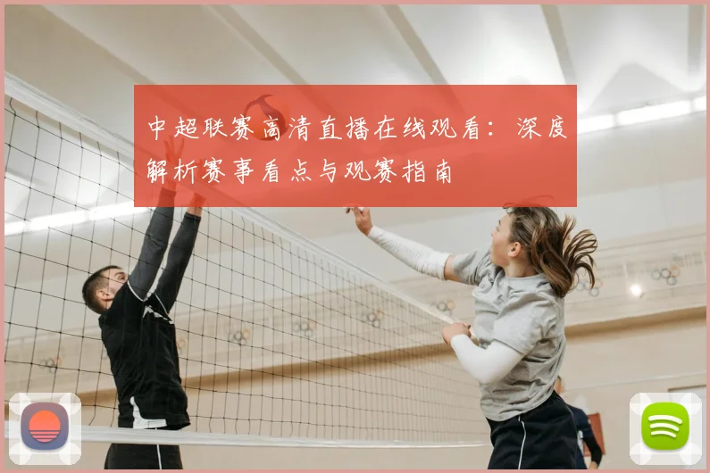 中超联赛高清直播在线观看:深度解析赛事看点与观赛指南